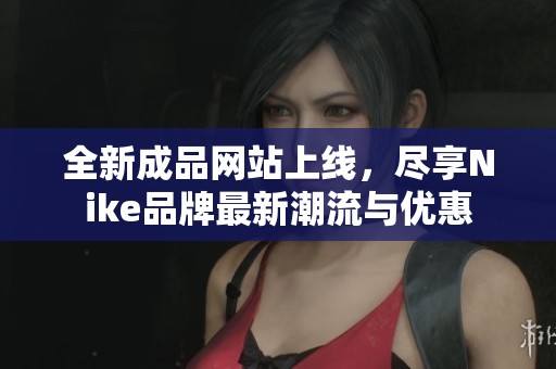 全新成品網(wǎng)站上線，盡享Nike品牌最新潮流與優(yōu)惠