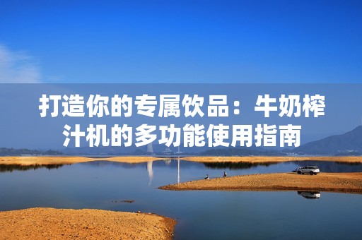 打造你的專屬飲品：牛奶榨汁機(jī)的多功能使用指南