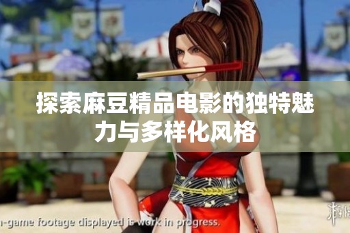探索麻豆精品電影的獨(dú)特魅力與多樣化風(fēng)格