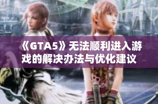 《GTA5》無法順利進(jìn)入游戲的解決辦法與優(yōu)化建議