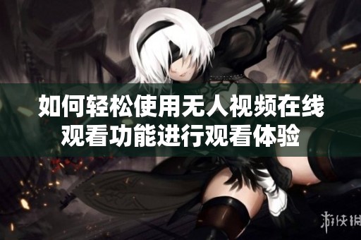 如何輕松使用無人視頻在線觀看功能進(jìn)行觀看體驗(yàn)