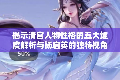 揭示清宮人物性格的五大維度解析與楊啟英的獨特視角