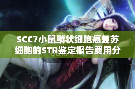 SCC7小鼠鱗狀細胞癌復(fù)蘇細胞的STR鑒定報告費用分析與詳情