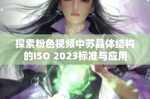 探索粉色視頻中蘇晶體結(jié)構(gòu)的ISO 2023標準與應用