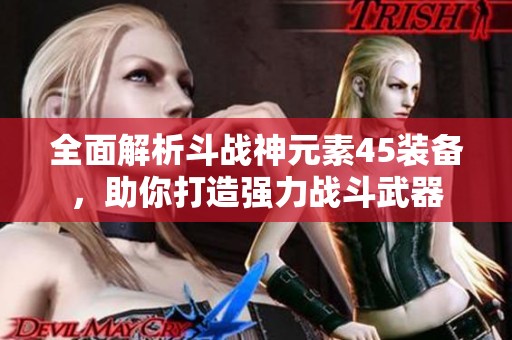 全面解析斗戰(zhàn)神元素45裝備，助你打造強(qiáng)力戰(zhàn)斗武器