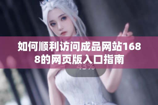 如何順利訪問成品網(wǎng)站1688的網(wǎng)頁版入口指南