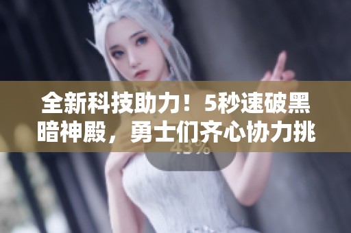 全新科技助力！5秒速破黑暗神殿，勇士們齊心協(xié)力挑戰(zhàn)極限！