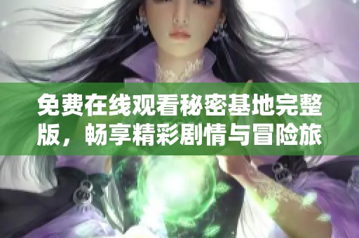 免費在線觀看秘密基地完整版，暢享精彩劇情與冒險旅程