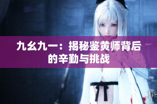 九幺九一：揭秘鑒黃師背后的辛勤與挑戰(zhàn)