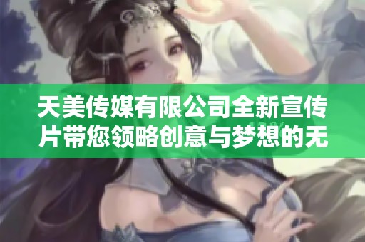 天美傳媒有限公司全新宣傳片帶您領(lǐng)略創(chuàng)意與夢想的無限可能