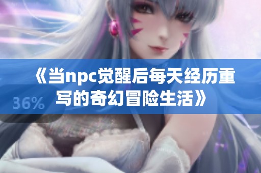 《當(dāng)npc覺醒后每天經(jīng)歷重寫的奇幻冒險生活》