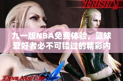 九一版NBA免費(fèi)體驗(yàn)，籃球愛好者必不可錯(cuò)過的精彩內(nèi)容！