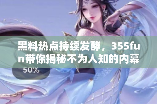 黑料熱點持續(xù)發(fā)酵，355fun帶你揭秘不為人知的內(nèi)幕事件