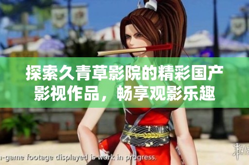 探索久青草影院的精彩國(guó)產(chǎn)影視作品，暢享觀影樂趣