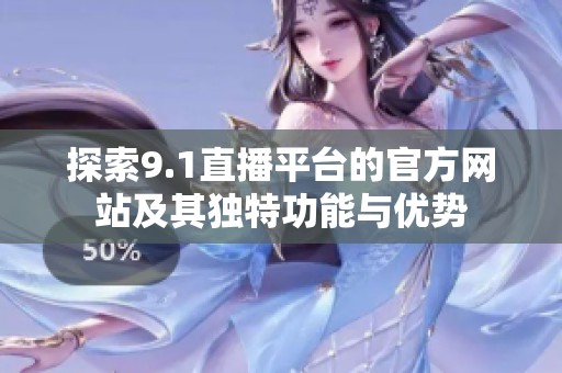 探索9.1直播平臺的官方網(wǎng)站及其獨(dú)特功能與優(yōu)勢
