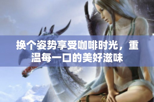 換個(gè)姿勢享受咖啡時(shí)光，重溫每一口的美好滋味