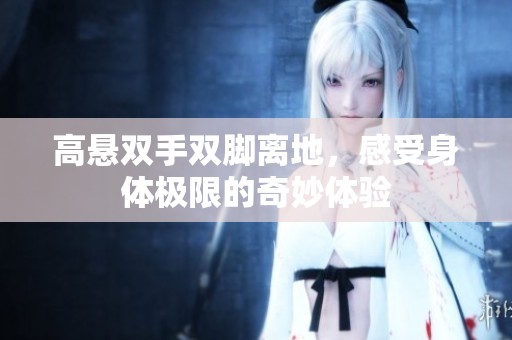 高懸雙手雙腳離地，感受身體極限的奇妙體驗(yàn)