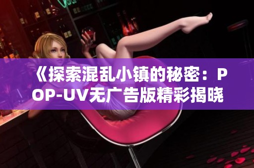 《探索混亂小鎮(zhèn)的秘密：POP-UV無廣告版精彩揭曉》