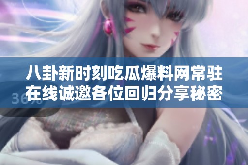 八卦新時(shí)刻吃瓜爆料網(wǎng)常駐在線誠(chéng)邀各位回歸分享秘密