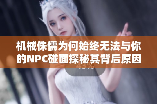機(jī)械侏儒為何始終無(wú)法與你的NPC碰面探秘其背后原因