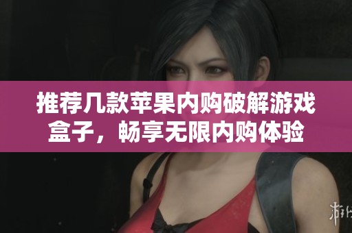 推薦幾款蘋果內(nèi)購(gòu)破解游戲盒子,暢享無(wú)限內(nèi)購(gòu)體驗(yàn) 推薦幾款蘋果內(nèi)購(gòu)破解游戲盒子,暢享無(wú)限內(nèi)購(gòu)體驗(yàn)