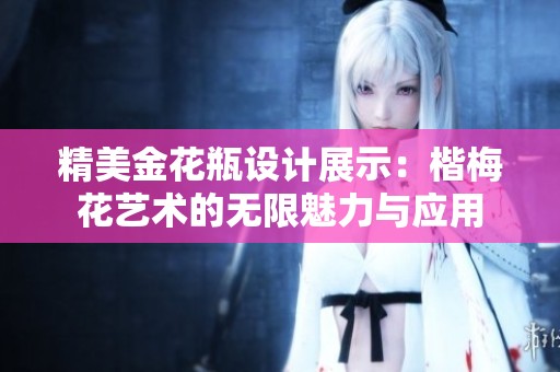 精美金花瓶設(shè)計展示：楷梅花藝術(shù)的無限魅力與應(yīng)用