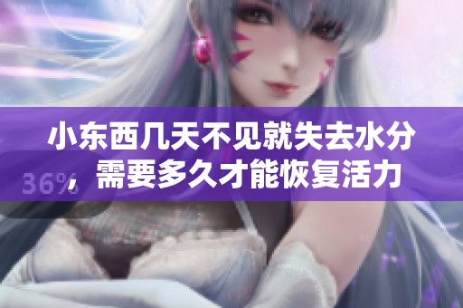 小東西幾天不見(jiàn)就失去水分，需要多久才能恢復(fù)活力