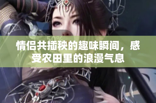 情侶共插秧的趣味瞬間，感受農(nóng)田里的浪漫氣息