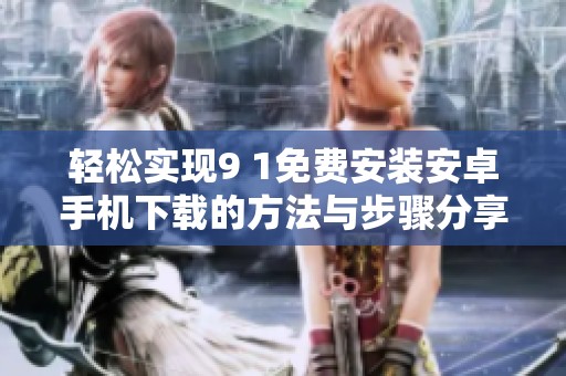 輕松實(shí)現(xiàn)9 1免費(fèi)安裝安卓手機(jī)下載的方法與步驟分享