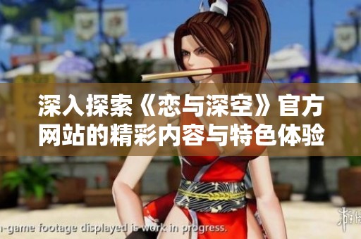 深入探索《戀與深空》官方網(wǎng)站的精彩內(nèi)容與特色體驗