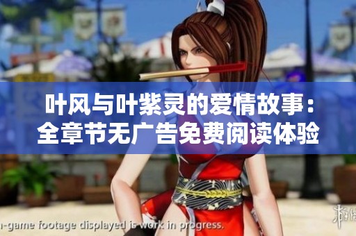 葉風(fēng)與葉紫靈的愛情故事：全章節(jié)無廣告免費(fèi)閱讀體驗(yàn)