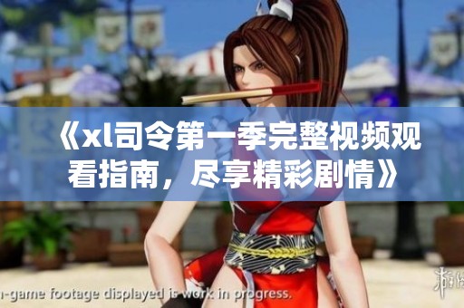 《xl司令第一季完整視頻觀看指南，盡享精彩劇情》