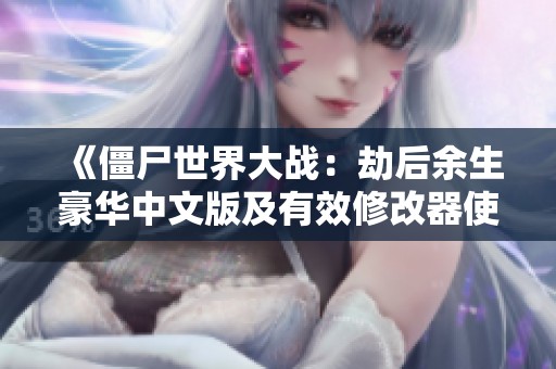《僵尸世界大戰(zhàn)：劫后余生豪華中文版及有效修改器使用體驗》