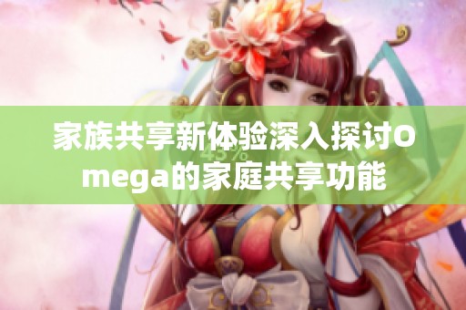 家族共享新體驗深入探討Omega的家庭共享功能