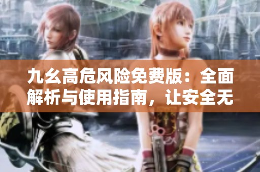 九幺高危風險免費版：全面解析與使用指南，讓安全無憂