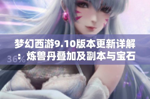 夢幻西游9.10版本更新詳解：煉獸丹疊加及副本與寶石商人新動態(tài)