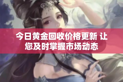 今日黃金回收價格更新 讓您及時掌握市場動態(tài)