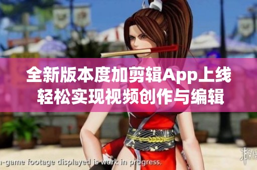 全新版本度加剪輯App上線 輕松實(shí)現(xiàn)視頻創(chuàng)作與編輯