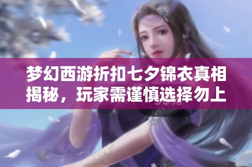 夢幻西游折扣七夕錦衣真相揭秘，玩家需謹(jǐn)慎選擇勿上當(dāng)