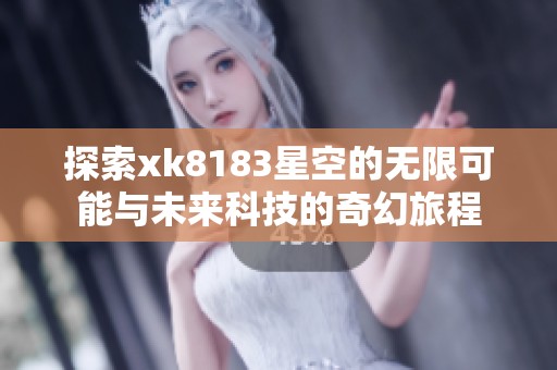 探索xk8183星空的無限可能與未來科技的奇幻旅程