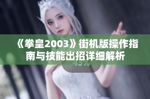 《拳皇2003》街機(jī)版操作指南與技能出招詳細(xì)解析 《拳皇2003》街機(jī)版操作指南與技能出招詳細(xì)解析