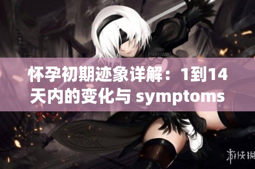 懷孕初期跡象詳解：1到14天內的變化與 symptoms