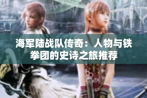 海軍陸戰(zhàn)隊(duì)傳奇：人物與鐵拳團(tuán)的史詩之旅推薦