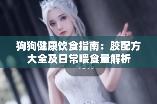 狗狗健康飲食指南：膠配方大全及日常喂食量解析