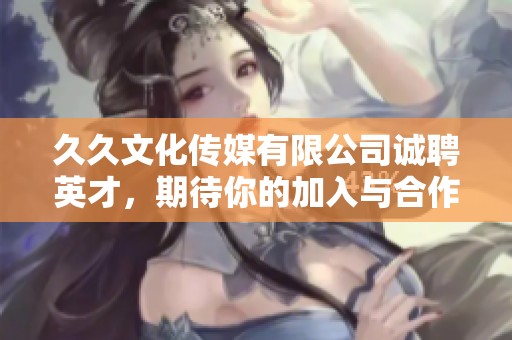 久久文化傳媒有限公司誠(chéng)聘英才，期待你的加入與合作