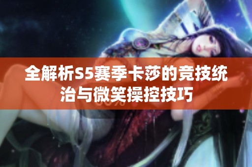 全解析S5賽季卡莎的競(jìng)技統(tǒng)治與微笑操控技巧