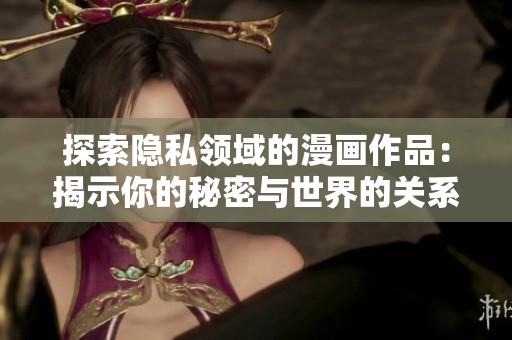 探索隱私領域的漫畫作品：揭示你的秘密與世界的關(guān)系