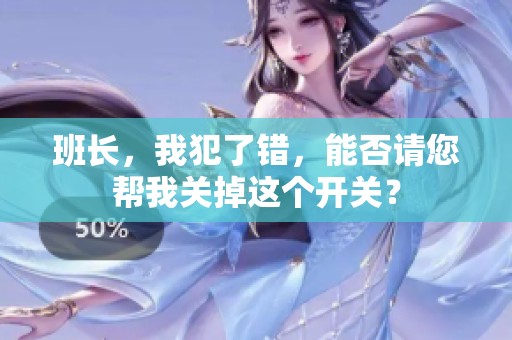 班長(zhǎng)，我犯了錯(cuò)，能否請(qǐng)您幫我關(guān)掉這個(gè)開(kāi)關(guān)？
