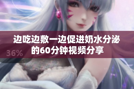 邊吃邊敷一邊促進(jìn)奶水分泌的60分鐘視頻分享