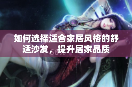 如何選擇適合家居風(fēng)格的舒適沙發(fā)，提升居家品質(zhì)